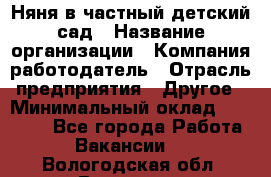 Няня в частный детский сад › Название организации ­ Компания-работодатель › Отрасль предприятия ­ Другое › Минимальный оклад ­ 23 000 - Все города Работа » Вакансии   . Вологодская обл.,Вологда г.